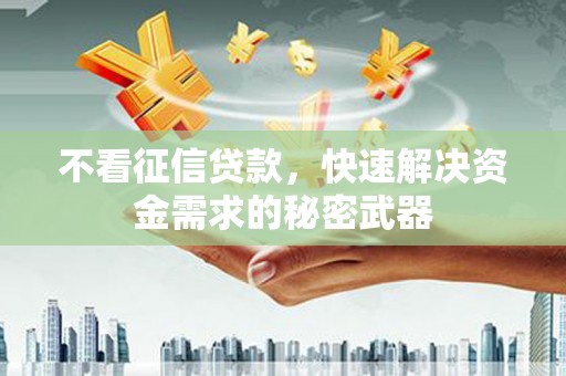 江津不看征信贷款，快速解决资金需求的秘密武器