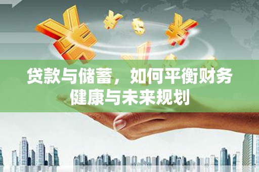 江津贷款与储蓄，如何平衡财务健康与未来规划