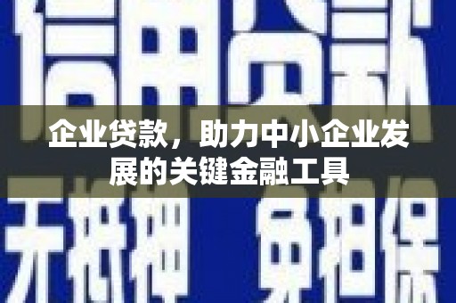 江津企业贷款，助力中小企业发展的关键金融工具