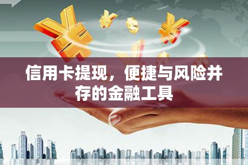 江津信用卡提现，便捷与风险并存的金融工具