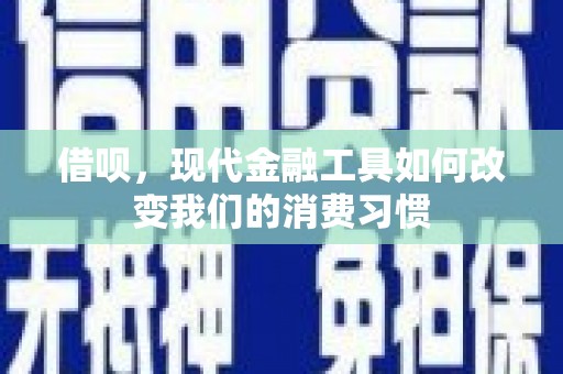 江津借呗，现代金融工具如何改变我们的消费习惯