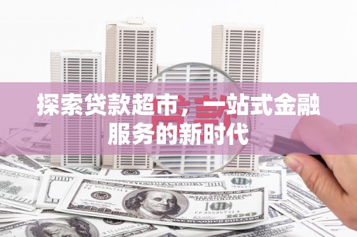 江津探索贷款超市，一站式金融服务的新时代