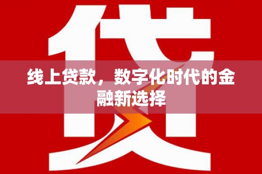 江津线上贷款，数字化时代的金融新选择