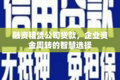 江津融资租赁公司贷款，企业资金周转的智慧选择