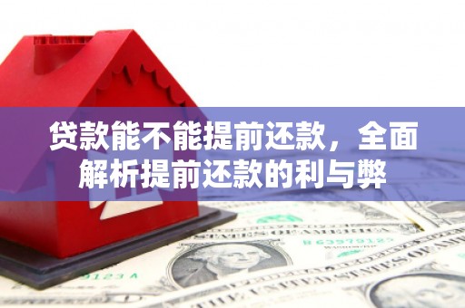 江津贷款能不能提前还款，全面解析提前还款的利与弊