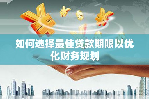 江津如何选择最佳贷款期限以优化财务规划