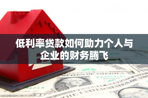 江津低利率贷款如何助力个人与企业的财务腾飞