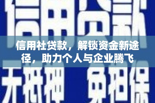 江津信用社贷款，解锁资金新途径，助力个人与企业腾飞