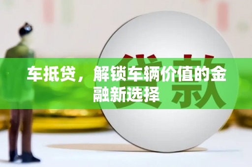 江津车抵贷，解锁车辆价值的金融新选择