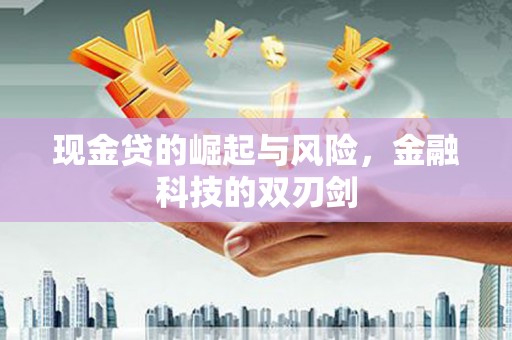 江津现金贷的崛起与风险，金融科技的双刃剑