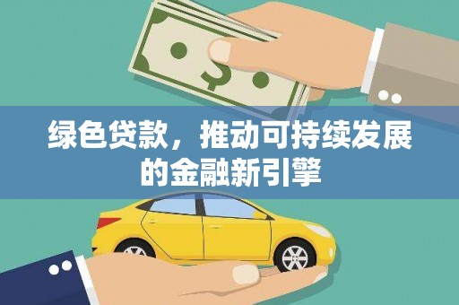 江津绿色贷款，推动可持续发展的金融新引擎