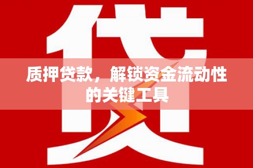 江津质押贷款，解锁资金流动性的关键工具