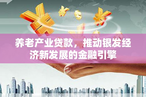 江津养老产业贷款，推动银发经济新发展的金融引擎