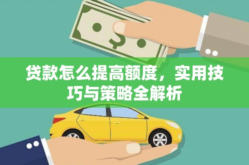 江津贷款怎么提高额度，实用技巧与策略全解析