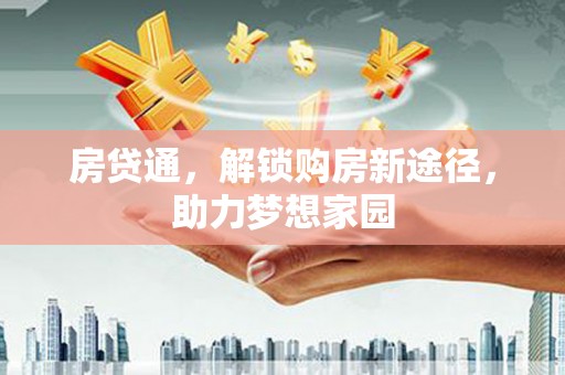 江津房贷通，解锁购房新途径，助力梦想家园