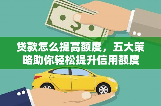 江津贷款怎么提高额度，五大策略助你轻松提升信用额度
