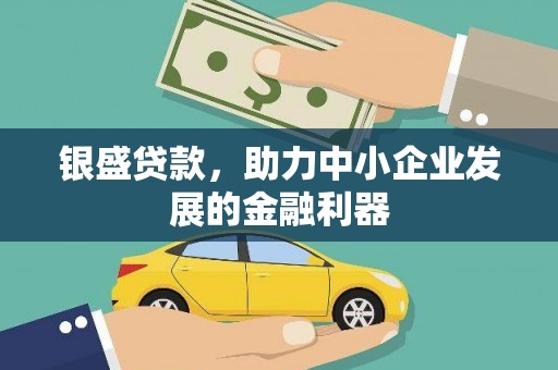 江津银盛贷款，助力中小企业发展的金融利器