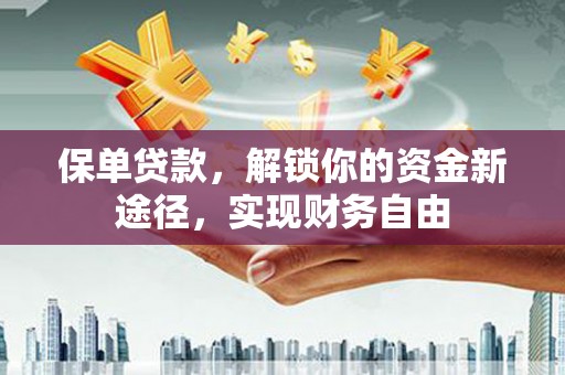 江津保单贷款，解锁你的资金新途径，实现财务自由