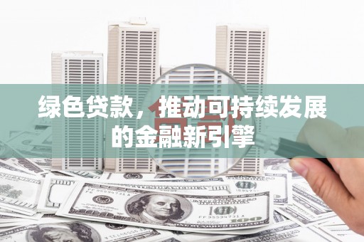 江津绿色贷款，推动可持续发展的金融新引擎