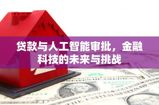 江津贷款与人工智能审批，金融科技的未来与挑战