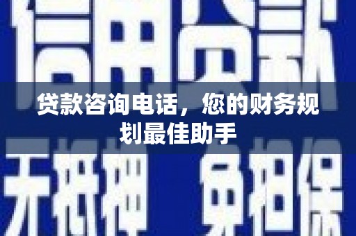 江津贷款咨询电话，您的财务规划最佳助手