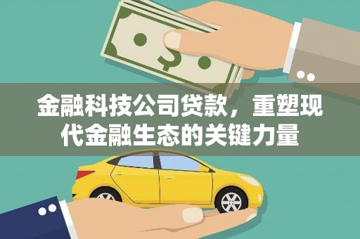 江津金融科技公司贷款，重塑现代金融生态的关键力量