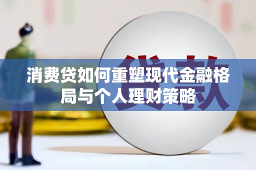 江津消费贷如何重塑现代金融格局与个人理财策略