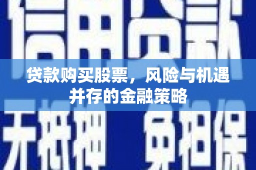 江津贷款购买股票，风险与机遇并存的金融策略