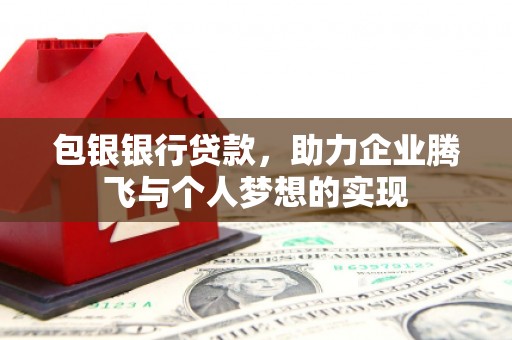 江津包银银行贷款，助力企业腾飞与个人梦想的实现