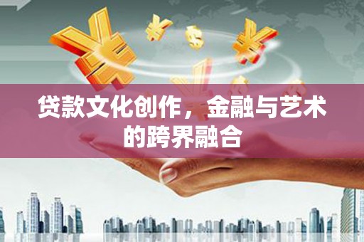 江津贷款文化创作，金融与艺术的跨界融合