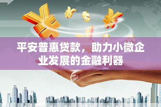 江津平安普惠贷款，助力小微企业发展的金融利器