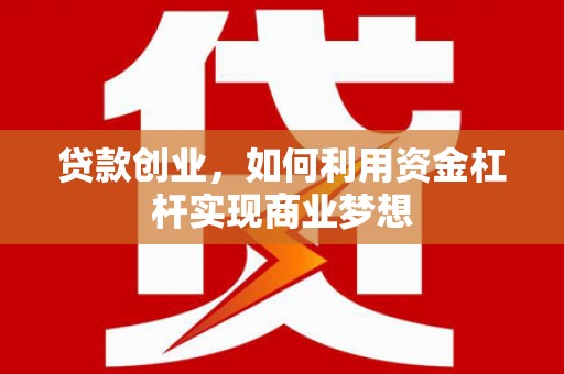 江津贷款创业，如何利用资金杠杆实现商业梦想