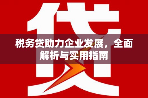 江津税务贷助力企业发展，全面解析与实用指南