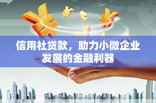 江津信用社贷款，助力小微企业发展的金融利器