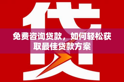 江津免费咨询贷款，如何轻松获取最佳贷款方案