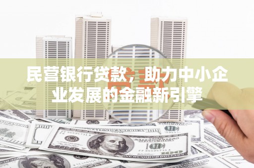 江津民营银行贷款，助力中小企业发展的金融新引擎