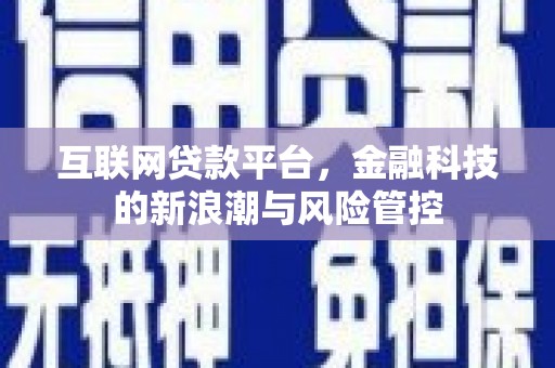 江津互联网贷款平台，金融科技的新浪潮与风险管控