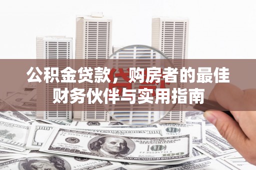 江津公积金贷款，购房者的最佳财务伙伴与实用指南