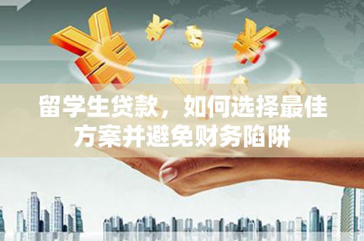 江津留学生贷款，如何选择最佳方案并避免财务陷阱
