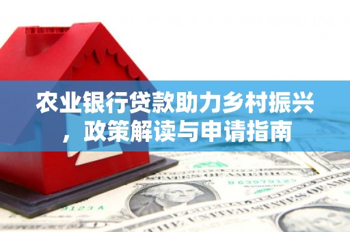 江津农业银行贷款助力乡村振兴，政策解读与申请指南