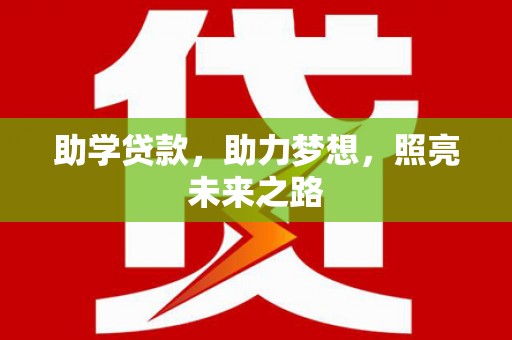 江津助学贷款，助力梦想，照亮未来之路