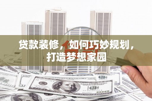 江津贷款装修，如何巧妙规划，打造梦想家园