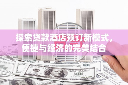 江津探索贷款酒店预订新模式，便捷与经济的完美结合