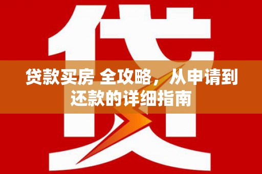 江津贷款买房 全攻略，从申请到还款的详细指南