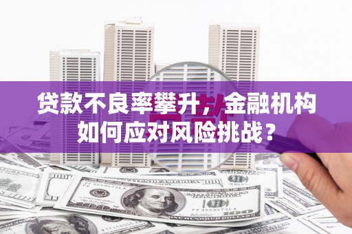 江津贷款不良率攀升，金融机构如何应对风险挑战？
