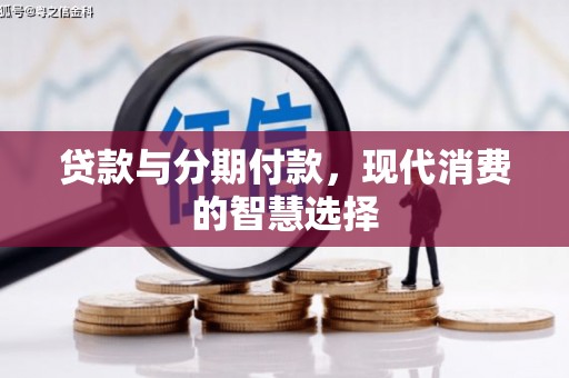 江津贷款与分期付款，现代消费的智慧选择