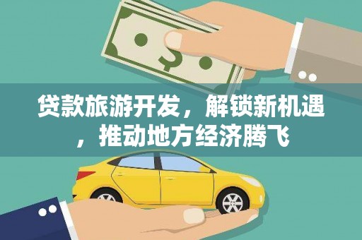 江津贷款旅游开发，解锁新机遇，推动地方经济腾飞