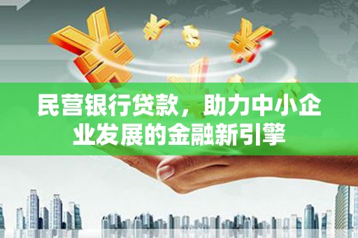 江津民营银行贷款，助力中小企业发展的金融新引擎