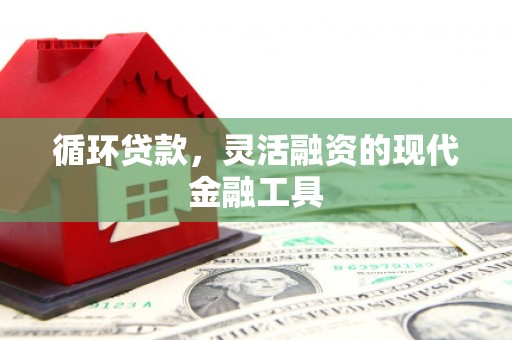 江津循环贷款，灵活融资的现代金融工具