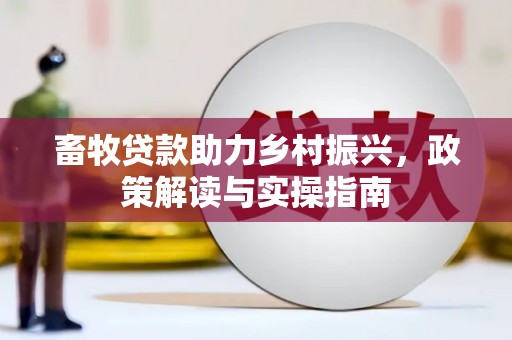 江津畜牧贷款助力乡村振兴，政策解读与实操指南